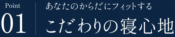 Point 01 あなたのからだにフィットする こだわりの寝心地