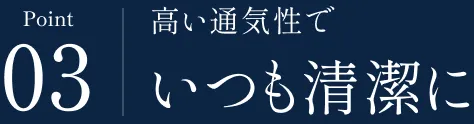 Point 03 高い通気性で いつも清潔に