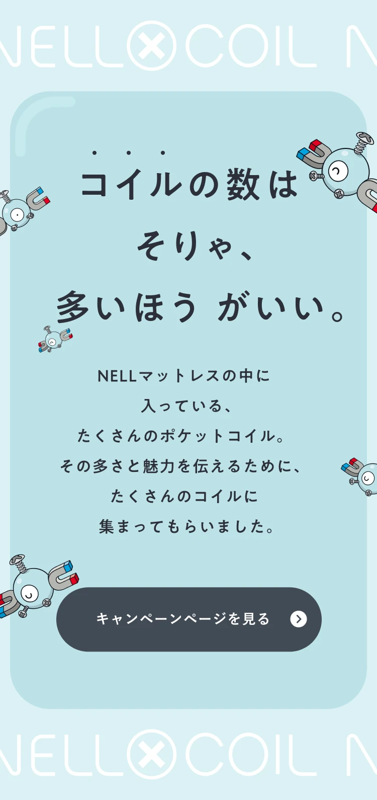 コイルの数は そりゃ、多いほう がいい。NELLマットレスの中に入っている、たくさんのポケットコイル。その多さと魅力を伝えるために、たくさんのコイルに集まってもらいました。
