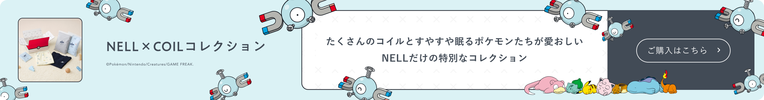 NELL×COILコレクション たくさんのコイルとすやすや眠るポケモンたちが愛おしいNELLだけの特別なコレクション ご購入はこちら